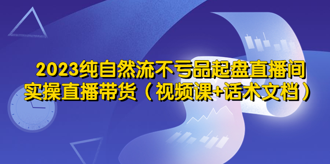 【副业项目5638期】2023纯自然流不亏品起盘直播间,实操直播带货(视频课+话术文档)-佐帆副业网