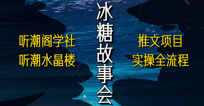 【副业项目5665期】抖音冰糖故事会项目实操，小说推文项目实操全流程，简单粗暴-佐帆副业网