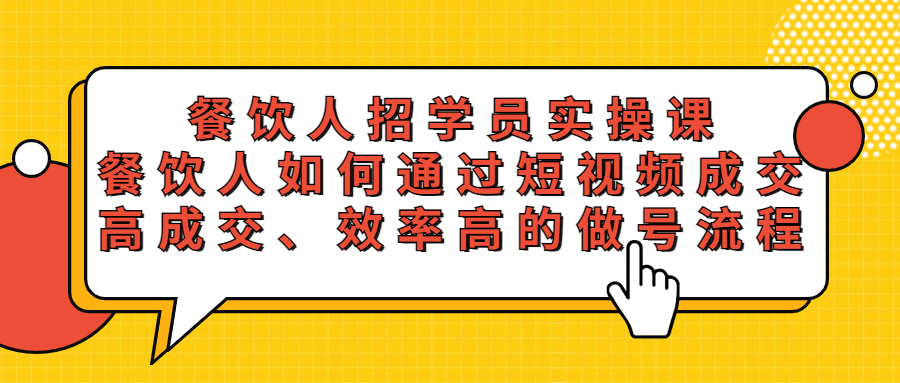 【副业项目5674期】餐饮人招学员实操课，餐饮人如何通过短视频成交，高成交、效率高的做号流程-佐帆副业网