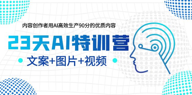 【副业项目5677期】23天AI特训营，内容创作者用AI高效生产90分的优质内容，文案+图片+视频-佐帆副业网