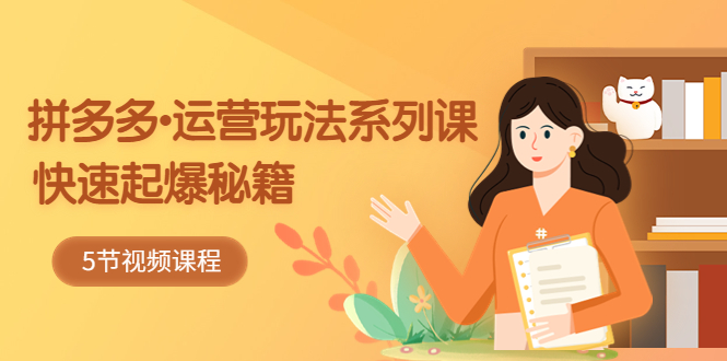 【副业项目5645期】2023拼多多-运营玩法系列课：快速起爆秘籍（5节视频课）-佐帆副业网