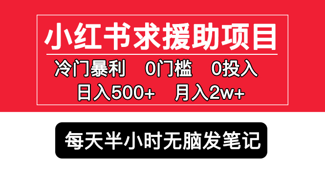 【副业项目5650期】小红书求援助项目，冷门但暴利 0门槛无脑发笔记 日入500+月入2w 可多号操作-佐帆副业网