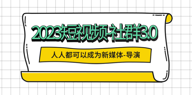 【副业项目5653期】2023短视频-社群3.0，人人都可以成为新媒体-导演 (包含内部社群直播课全套)-佐帆副业网