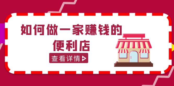 【副业项目5434期】200w粉丝大V教你如何做一家赚钱的便利店选址教程，抖音卖999（无水印）-佐帆副业网