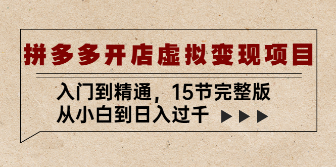 【副业项目5440期】拼多多开店虚拟变现项目：入门到精通，从小白到日入过千（15节完整版）-佐帆副业网