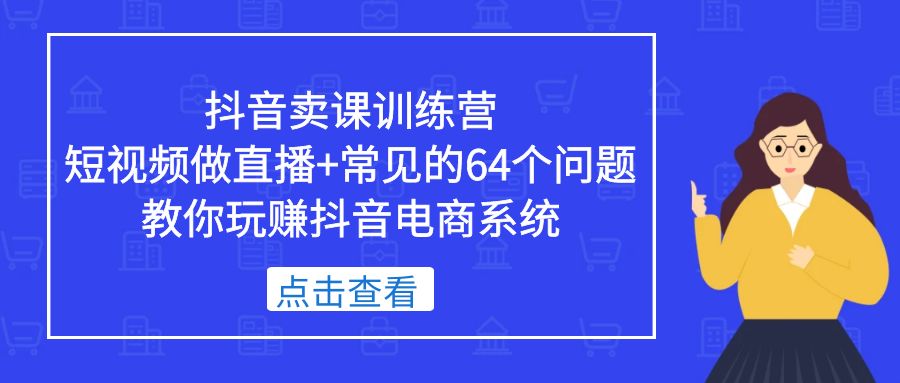 【副业项目5443期】抖音卖课训练营，短视频做直播+常见的64个问题 教你玩赚抖音电商系统-佐帆副业网