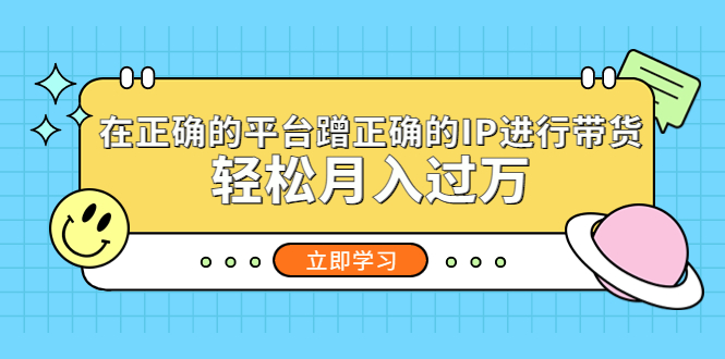 【副业项目5448期】在正确的平台蹭正确的IP进行带货，轻松月入过万-佐帆副业网