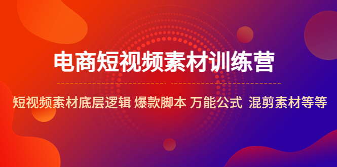 【副业项目5472期】电商短视频素材训练营：短视频素材底层逻辑 爆款脚本 万能公式 混剪素材等-佐帆副业网