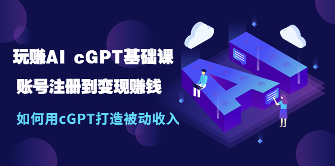 【副业项目5506期】玩赚AI cGPT基础课：账号注册到变现赚钱，如何用cGPT打造被动收入-佐帆副业网