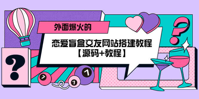 【副业项目5538期】外面爆火的恋爱盲盒交友网站搭建教程【源码+教程】-佐帆副业网