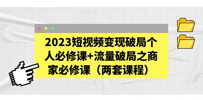 【副业项目5556期】2023短视频变现破局个人必修课+流量破局之商家必修课（两套课程）-佐帆副业网