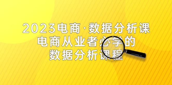 【副业项目5586期】2023电商·数据分析课，电商·从业者必学的数据分析课程（42节课）-佐帆副业网