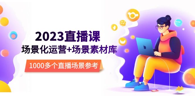 【副业项目5710期】2023直播-场景化运营+场景素材库，1000多个直播场景参考-佐帆副业网