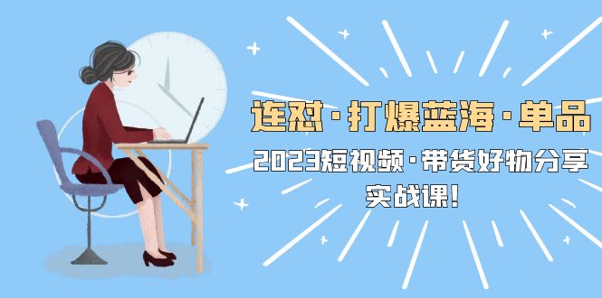 【副业项目5711期】连怼·打爆蓝海·单品，2023短视频·带货好物分享·实战课-佐帆副业网