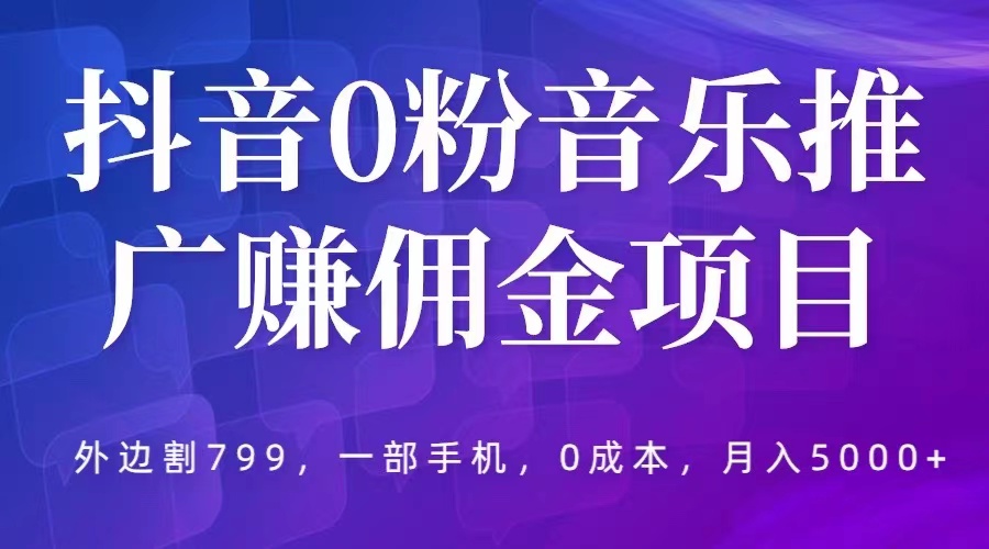 【副业项目5853期】抖音0粉音乐推广赚佣金项目，外边割799，一部手机0成本就可操作，月入5000+-佐帆副业网