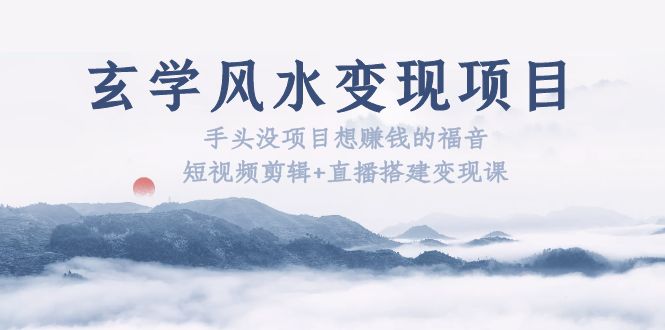 【副业项目5714期】玄学风水变现项目：手头没项目想赚钱的福音（短视频剪辑+直播搭建变现课）-佐帆副业网