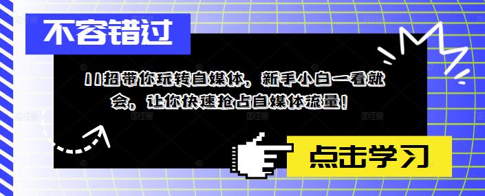 【副业项目5687期】11招带你玩转自媒体，新手小白一看就会，让你快速抢占自媒体流量-佐帆副业网