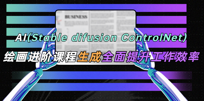 【副业项目5689期】AI（stable difusion ControlNet）绘画进阶课程 办公场景 全面提升工作效率-佐帆副业网