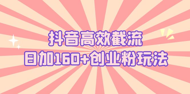【副业项目5983期】抖音高效截流日加160+创业粉玩法：详细操作实战演示！-佐帆副业网