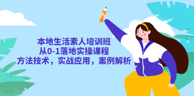 【副业项目5814期】本地生活素人培训班：从0-1落地实操课程，方法技术，实战应用，案例解析-佐帆副业网