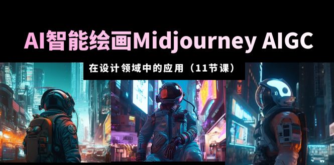 【副业项目5821期】AI·智能绘画Midjourney AIGC 在设计领域中的应用 从入门到精通（11节课）-佐帆副业网