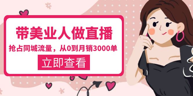 【副业项目5833期】带美业人-做直播，抢占同城流量，打造门店盈利闭环系统 从0到月销3000单-佐帆副业网