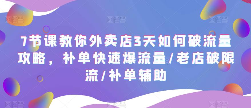 【副业项目5765期】7节课教你外卖店3天如何破流量攻略，补单快速爆流量/老店破限流/补单辅助-佐帆副业网