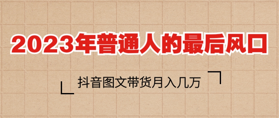 【副业项目6141期】2023普通人的最后风口，抖音图文带货月入几万+-佐帆副业网