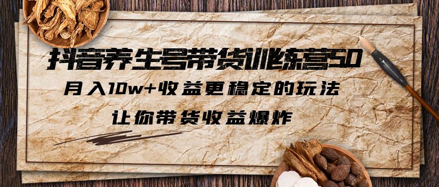 【副业项目6330期】抖音养生号带货·训练营5.0 月入10w+稳定玩法 让你带货收益爆炸(更新)-佐帆副业网