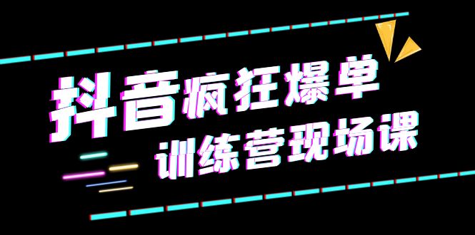 【副业项目6295期】抖音短视频疯狂-爆单训练营现场课（新）直播带货+实战案例-佐帆副业网