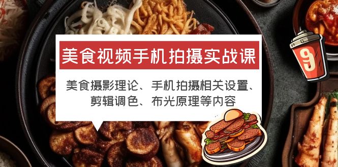 【副业项目6122期】美食视频手机拍摄实战课 美食摄影+手机拍摄相关设置+剪辑调色+布光原理等-佐帆副业网