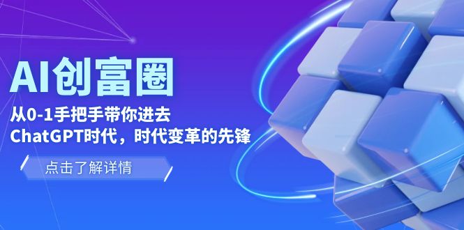 【副业项目6123期】AI·创富圈，从0-1手把手带你进去ChatGPT时代，时代变革的先锋-佐帆副业网
