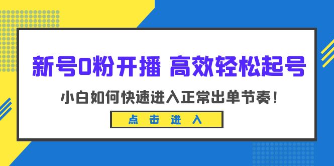 【副业项目6303期】新号0粉开播-高效轻松起号：小白如何快速进入正常出单节奏（10节课）-佐帆副业网