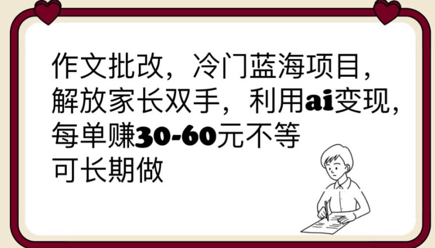 【副业项目6340期】作文批改，冷门蓝海项目，解放家长双手，利用ai变现，每单赚30-60元不等【揭秘】-佐帆副业网