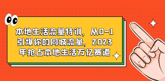 【副业项目6226期】本地生活流量特训，从0-1引爆你的同城流量，2023年抢占本地生活万亿赛道-佐帆副业网