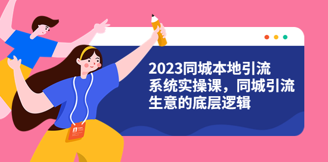 【副业项目6155期】2023同城本地引流系统实操课，同城引流生意的底层逻辑（31节视频课）-佐帆副业网