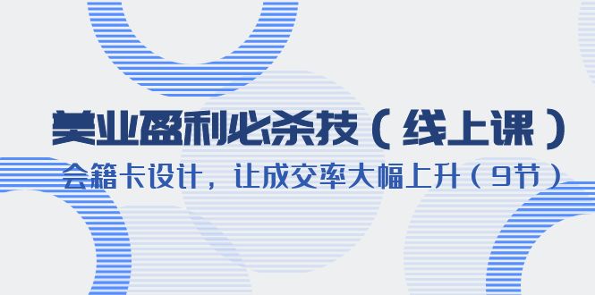【副业项目6240期】美业盈利·必杀技（线上课）-会籍卡设计，让成交率大幅上升（9节）-佐帆副业网