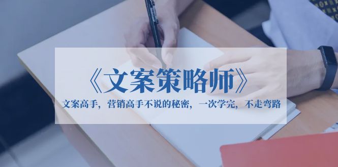 【副业项目6309期】《文案策略师》文案高手，营销高手不说的秘密，一次学完，不走弯路-佐帆副业网