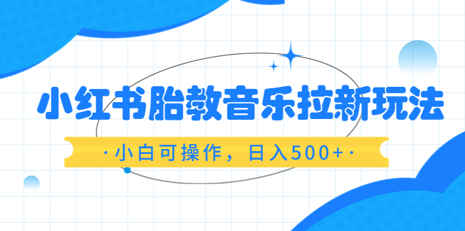 【副业项目6313期】小红书胎教音乐拉新玩法，小白可操作，日入500+（资料已打包）-佐帆副业网