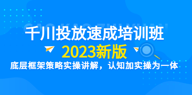 【副业项目6255期】千川投放速成培训班【2023新版】底层框架策略实操讲解，认知加实操为一体-佐帆副业网