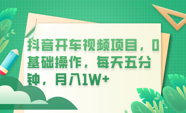 【副业项目6247期】抖音开车视频项目，0基础操作，每天五分钟，月入1W+-佐帆副业网