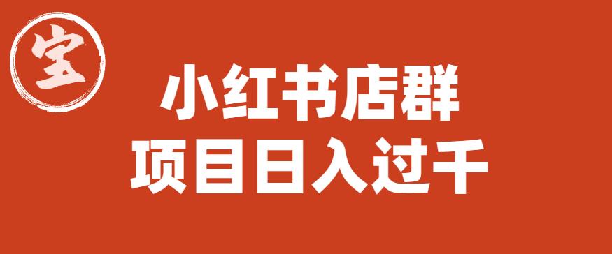 【副业项目6268期】宝哥小红书店群项目，日入过千（图文教程）【揭秘】-佐帆副业网