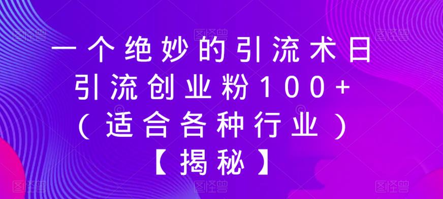 【副业项目6269期】一个绝妙的引流术日引流创业粉100+（适合各种行业）【揭秘】-佐帆副业网