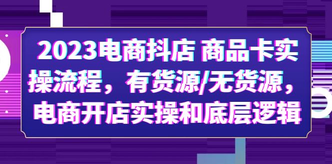 【副业项目6033期】2023电商抖店 商品卡实操流程，有货源/无货源，电商开店实操和底层逻辑-佐帆副业网