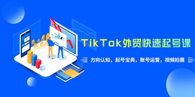 【副业项目6015期】TikTok/外贸·快速起号课，方向认知，起号宝典，账号运营，视频拍摄(33节)-佐帆副业网