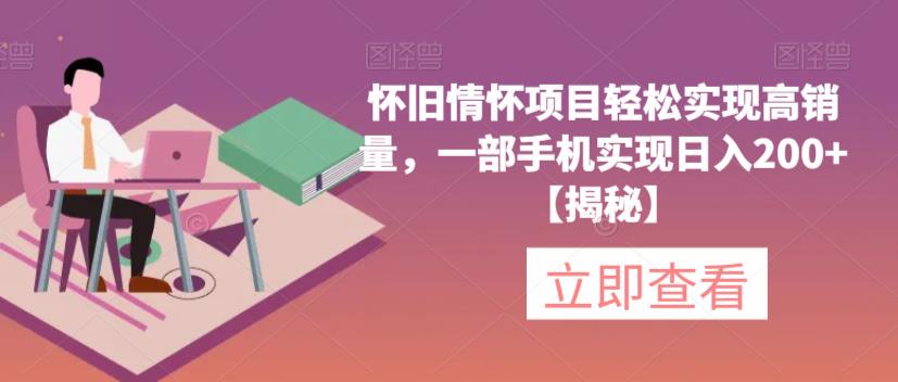 【副业项目6659期】怀旧情怀项目轻松实现高销量，一部手机实现日入200+【揭秘】-佐帆副业网