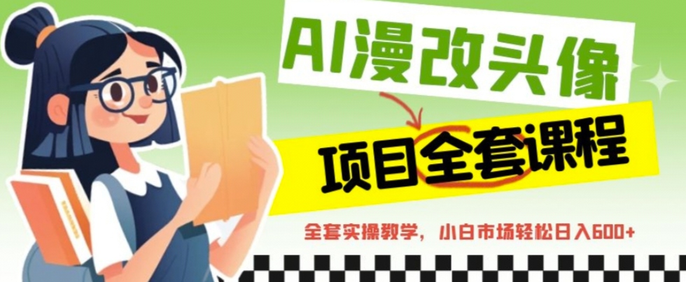 【副业项目6881期】AI漫改头像全套课程，实操变现，小白轻轻松松日入600+-佐帆副业网