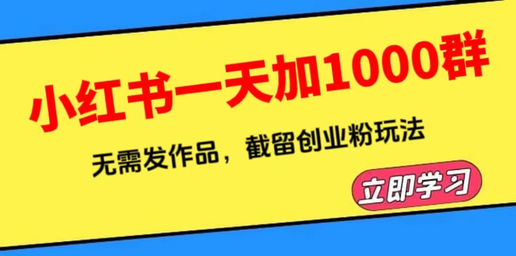 【副业项目6369期】小红书一天加1000群，无需发作品，截留创业粉玩法 （附软件）-佐帆副业网
