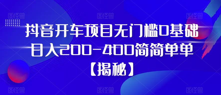 【副业项目6371期】抖音开车项目，无门槛0基础日入200-400简简单单【揭秘】-佐帆副业网