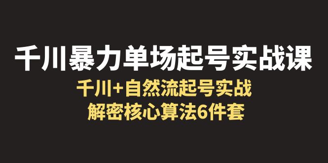 【副业项目6383期】千川暴力单场·起号实战课：千川+自然流起号实战， 解密核心算法6件套-佐帆副业网